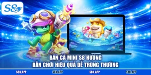 Bắn Cá Mini S8 Hướng Dẫn Chơi Hiệu Quả Dễ Trúng Thưởng