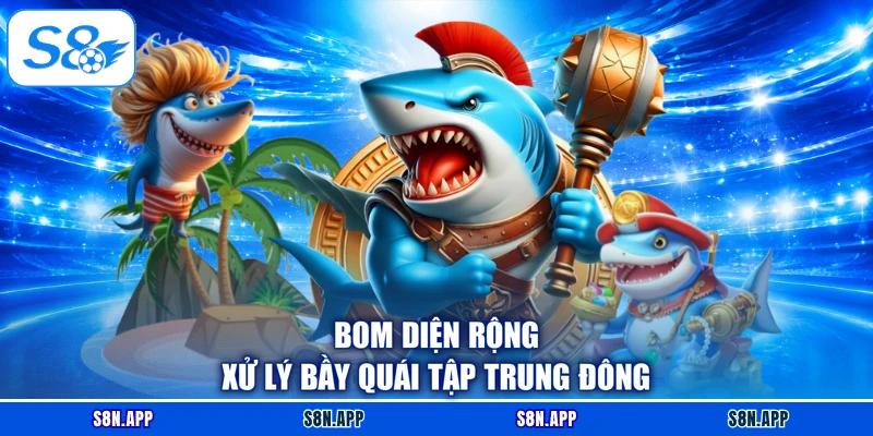 Bom diện rộng xử lý bầy quái tập trung đông Bom diện rộng xử lý bầy quái tập trung đông