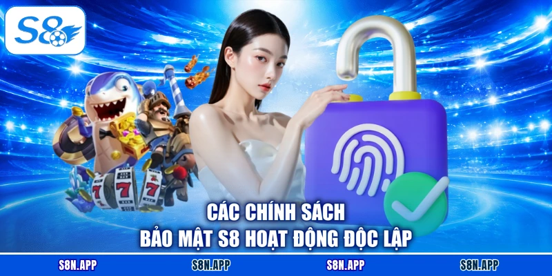 Các chính sách bảo mật S8 hoạt động độc lập
