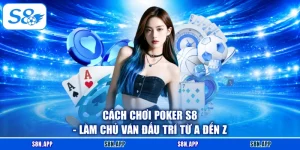 Cách Chơi Poker S8 - Làm Chủ Ván Đấu Trí Từ A Đến Z