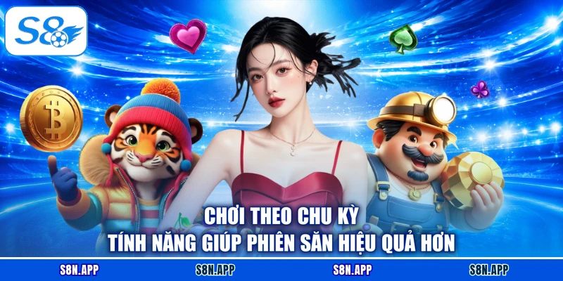 Chơi theo chu kỳ tính năng giúp phiên săn hiệu quả hơn