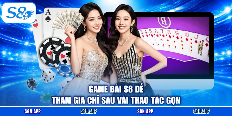 Game bài S8 dễ tham gia chỉ sau vài thao tác gọn