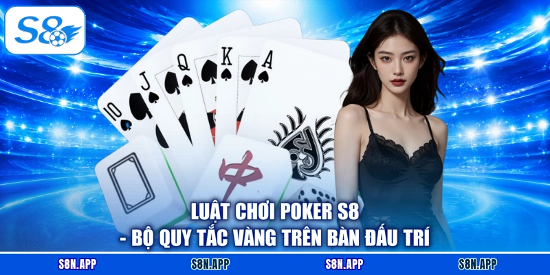 Luật Chơi Poker S8 - Bộ Quy Tắc Vàng Trên Bàn Đấu Trí