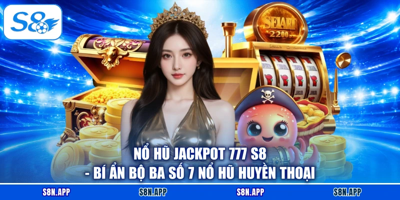 Nổ Hũ Jackpot 777 S8 - Bí Ẩn Bộ Ba Số 7 Nổ Hũ Huyền Thoại