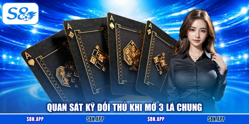 Quan sát kỹ đối thủ khi mở 3 lá chung